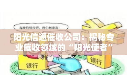 阳光信通催收公司：揭秘专业催收领域的“阳光使者”