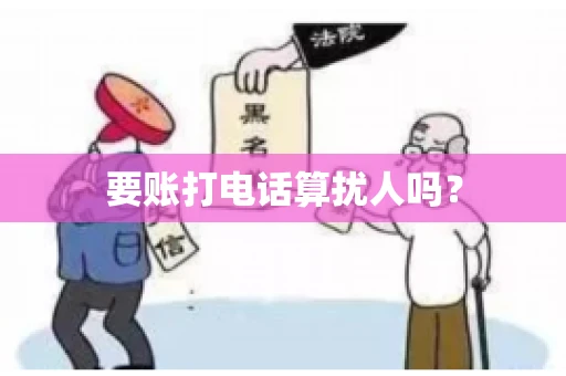 要账打电话算扰人吗? 要账打电话算扰人吗?