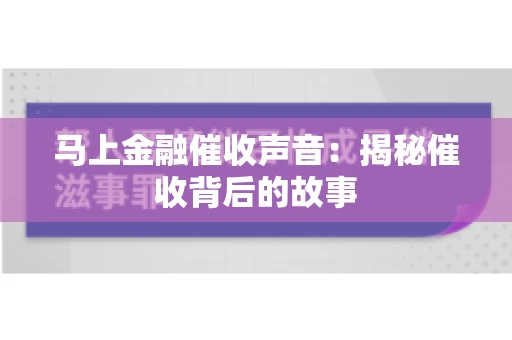 马上金融催收声音：揭秘催收背后的故事