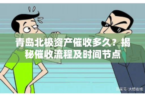 青岛北极资产催收多久？揭秘催收流程及时间节点