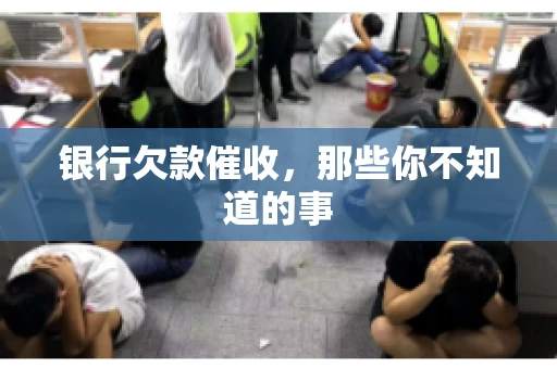 银行欠款催收，那些你不知道的事