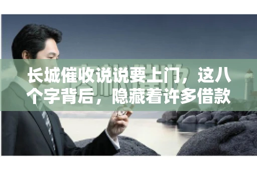 长城催收说说要上门，这八个字背后，隐藏着许多借款人的焦虑与无奈。今天，我们就来聊聊这个话题，揭开长城催收上门的真相。