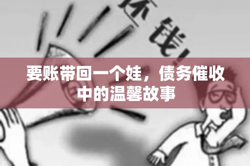 要账带回一个娃，债务催收中的温馨故事