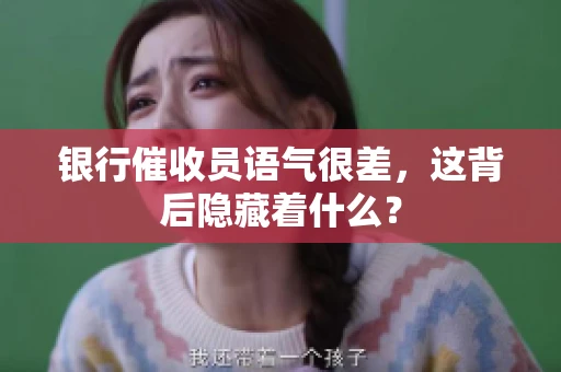 银行催收员语气很差，这背后隐藏着什么？