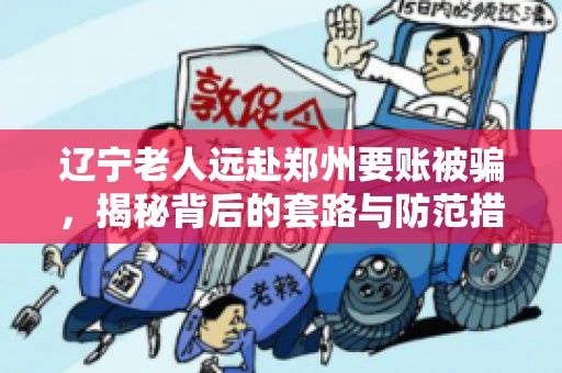 辽宁老人远赴郑州要账被骗，揭秘背后的套路与防范措施