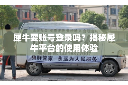 犀牛要账号登录吗？揭秘犀牛平台的使用体验