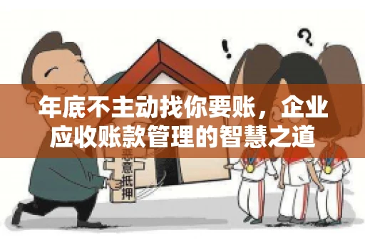 年底不主动找你要账，企业应收账款管理的智慧之道