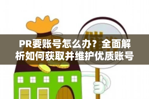 PR要账号怎么办？全面解析如何获取并维护优质账号