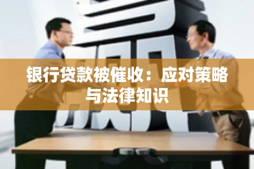 银行贷款被催收：应对策略与法律知识