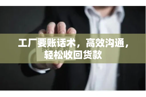 工厂要账话术，高效沟通，轻松收回货款