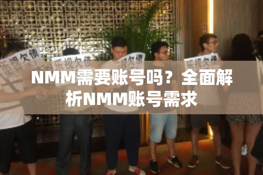 NMM需要账号吗？全面解析NMM账号需求