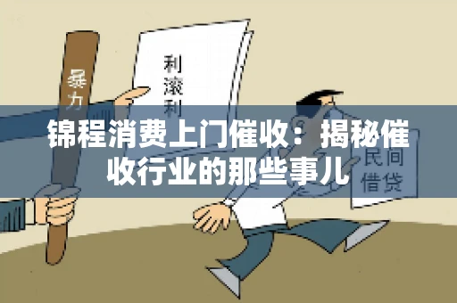 锦程消费上门催收：揭秘催收行业的那些事儿