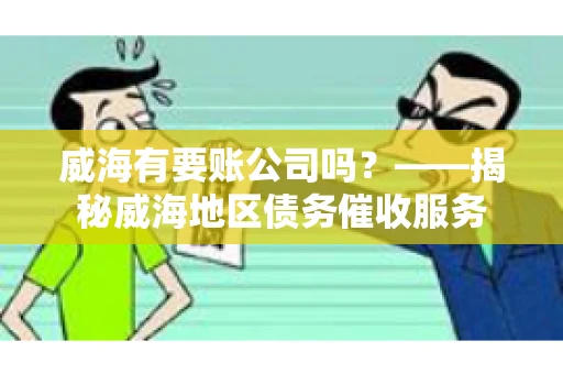 威海有要账公司吗？——揭秘威海地区债务催收服务
