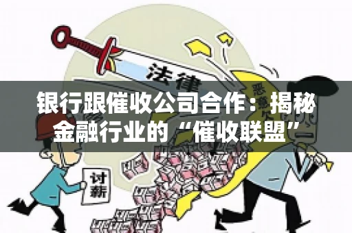 银行跟催收公司合作：揭秘金融行业的“催收联盟”