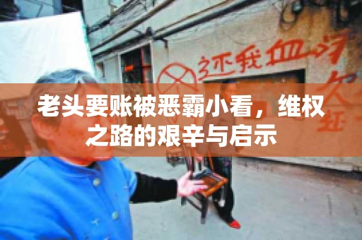 老头要账被恶霸小看，维权之路的艰辛与启示