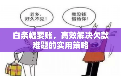 白条幅要账，高效解决欠款难题的实用策略