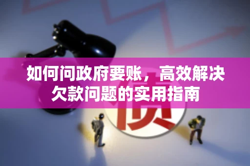 如何问政府要账，高效解决欠款问题的实用指南