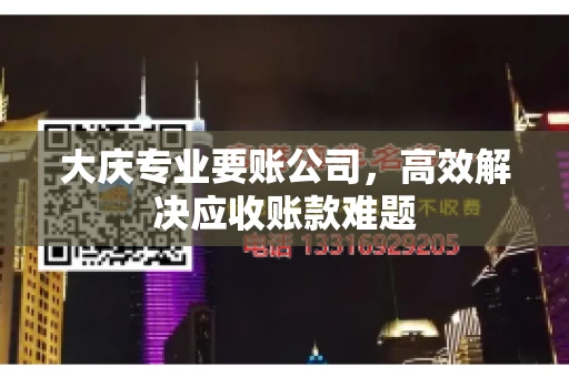 大庆专业要账公司，高效解决应收账款难题