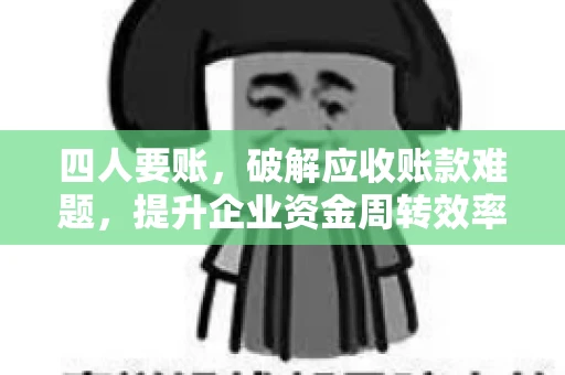 四人要账，破解应收账款难题，提升企业资金周转效率