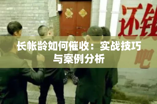 长帐龄如何催收：实战技巧与案例分析