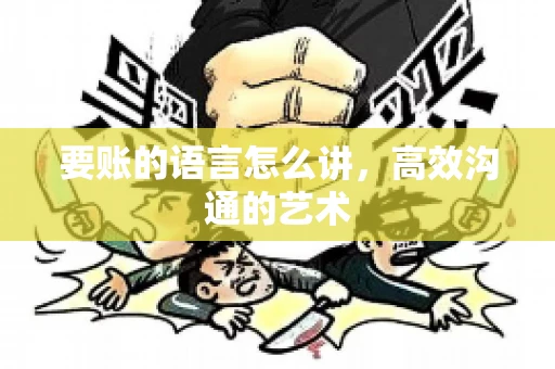 要账的语言怎么讲，高效沟通的艺术