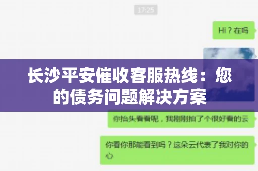 长沙平安催收客服热线：您的债务问题解决方案